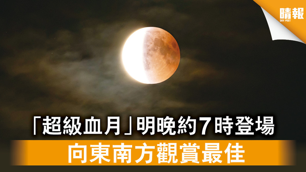天文現象｜「超級血月」明晚約7時登場 向東南方觀賞最佳
