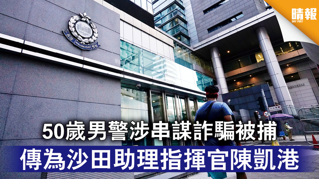 香港治安｜50歲男警涉串謀詐騙被捕 傳為沙田助理指揮官陳凱港