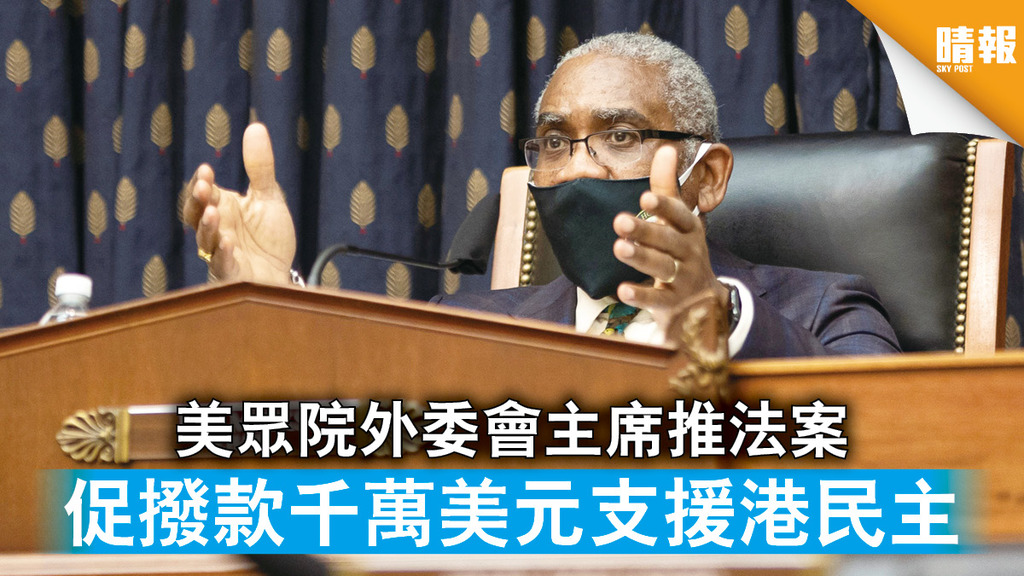 中美角力｜美眾院外委會主席推法案 促撥款千萬美元支援港民主
