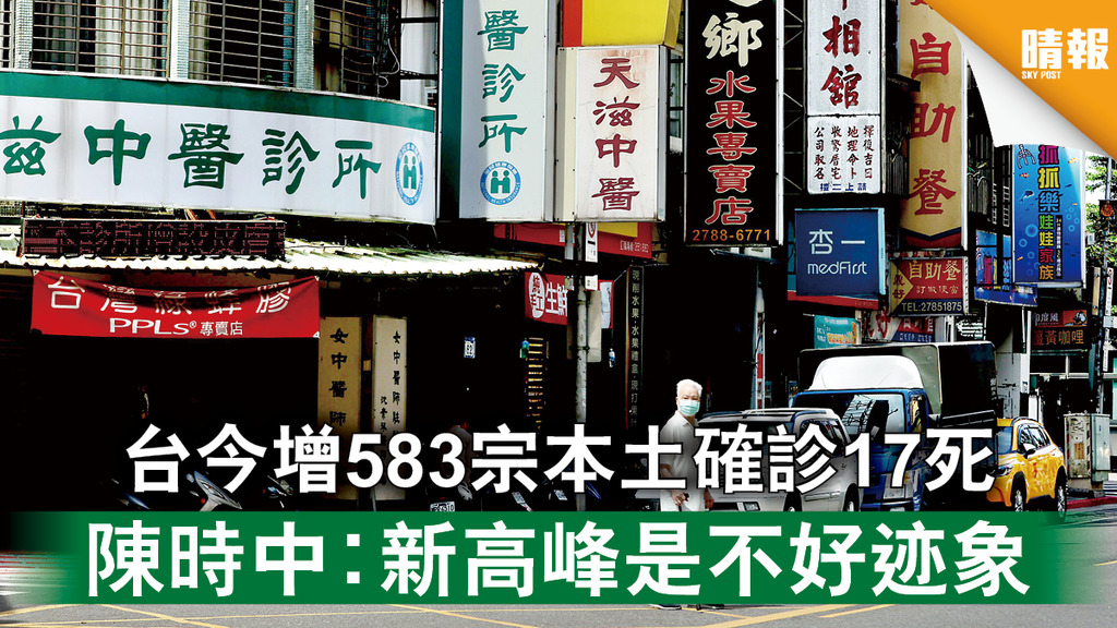 台灣疫情｜台今增583宗本土確診17死 陳時中︰新高峰是不好迹象