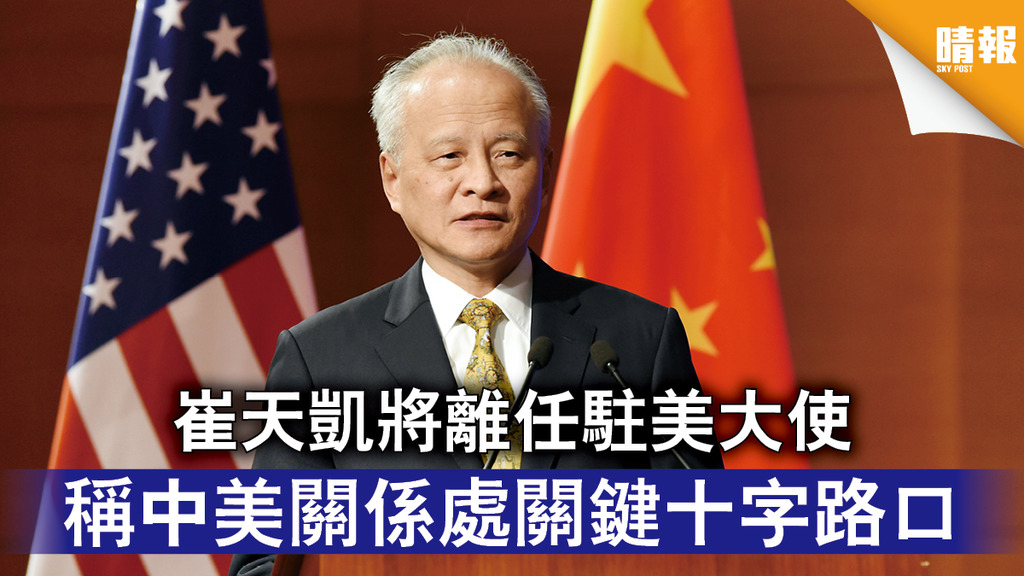 中美關係｜崔天凱將離任駐美大使 稱中美關係處關鍵十字路口