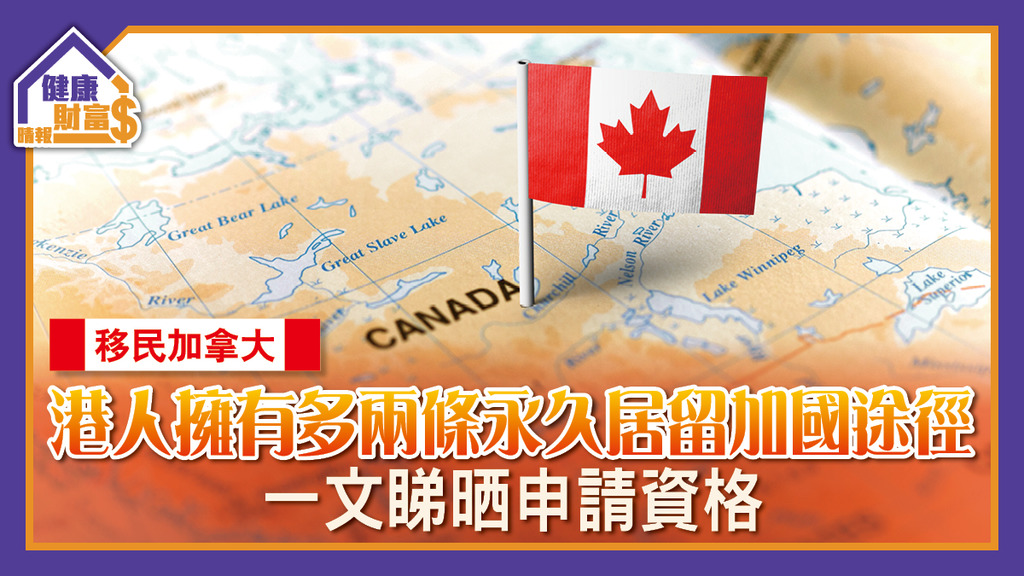 【移民加拿大】港人擁有多兩條永久居留加國途徑 一文睇晒申請資格