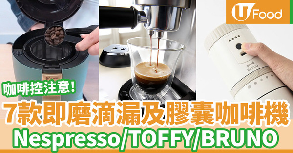 【咖啡機推介】7款咖啡機推介！膠囊／全自動／半自動咖啡機／Nespresso／TOFFY／De'Longhi／BRUNO