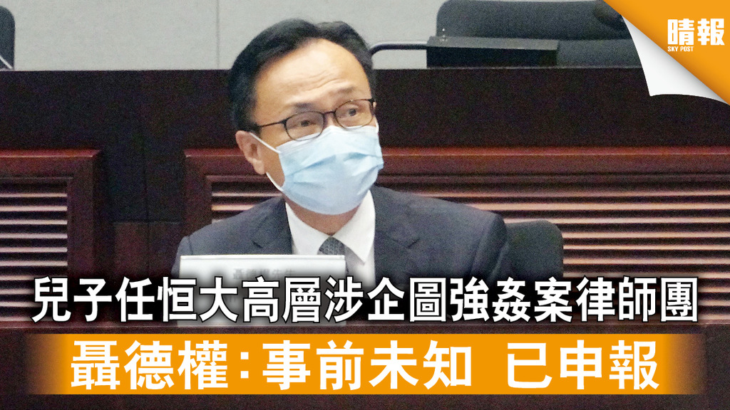 飯局爭議｜兒子任恒大高層涉企圖強姦案律師團 聶德權：事前未知 已申報