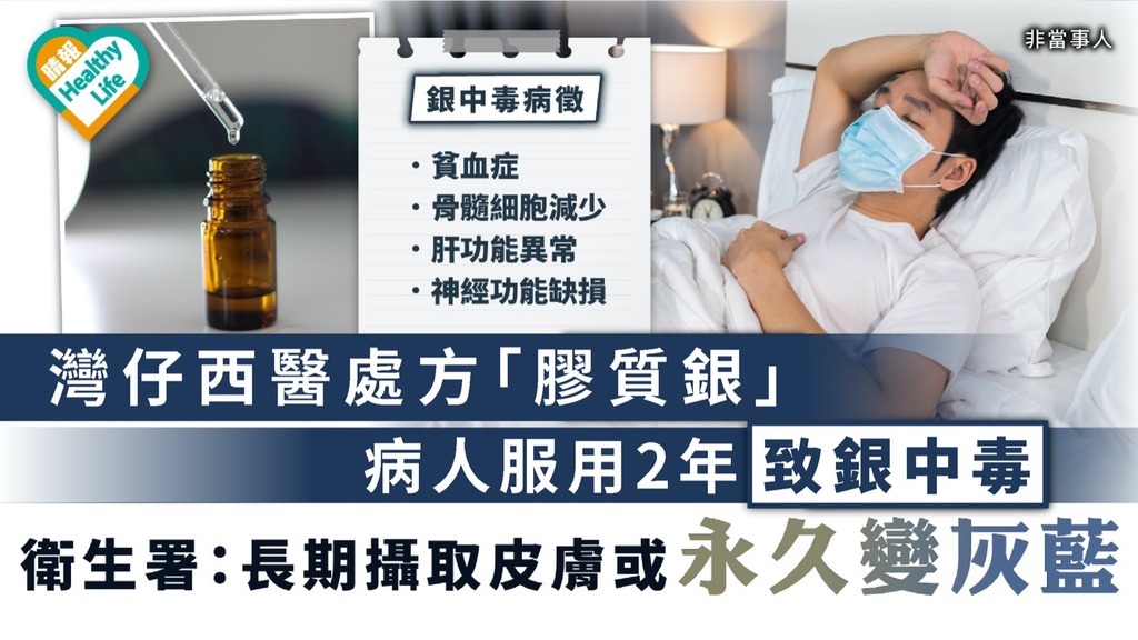 銀中毒｜獲灣仔西醫處方「膠質銀」致銀中毒 衛生署：長期攝取皮膚或永久變灰藍
