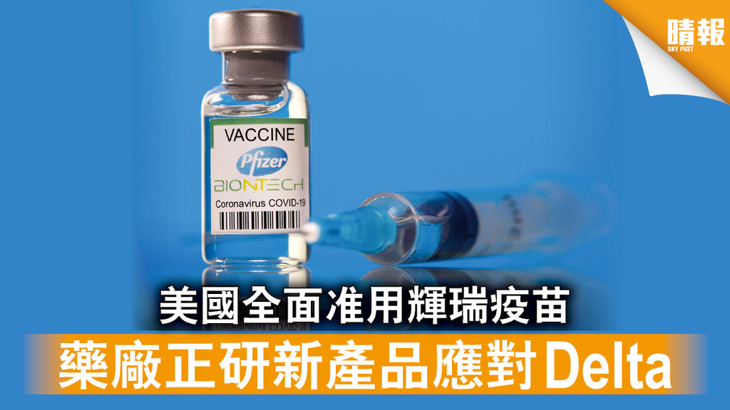 新冠疫苗｜美國全面准用輝瑞疫苗 藥廠正研新產品應對Delta