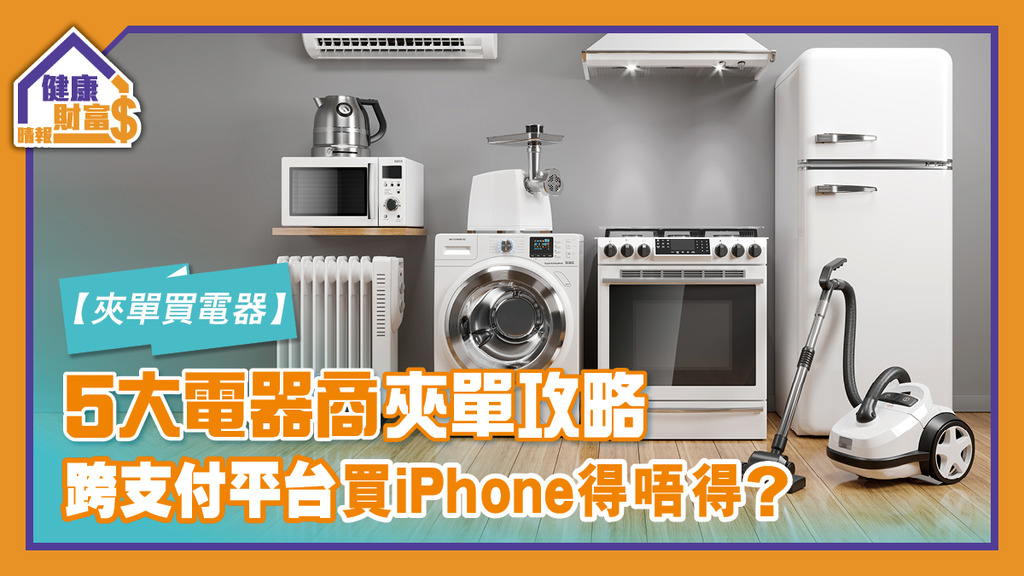 【夾單買電器】5大電器商夾單攻略 跨支付平台買iPhone得唔得？