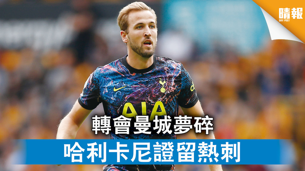英超轉會︱轉會曼城夢碎 哈利卡尼證留熱刺