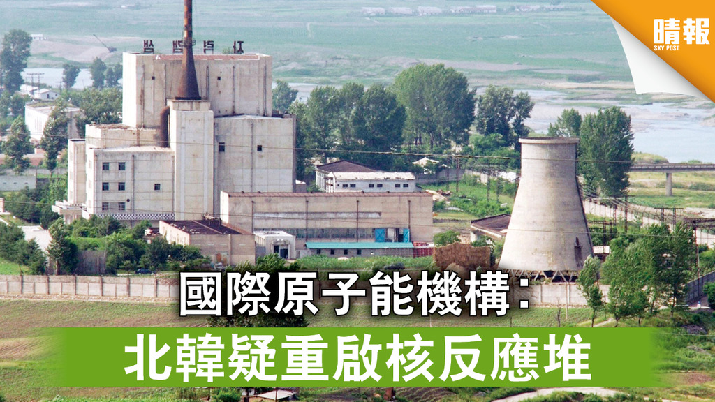 半島局勢｜國際原子能機構︰ 北韓疑重啟核反應堆