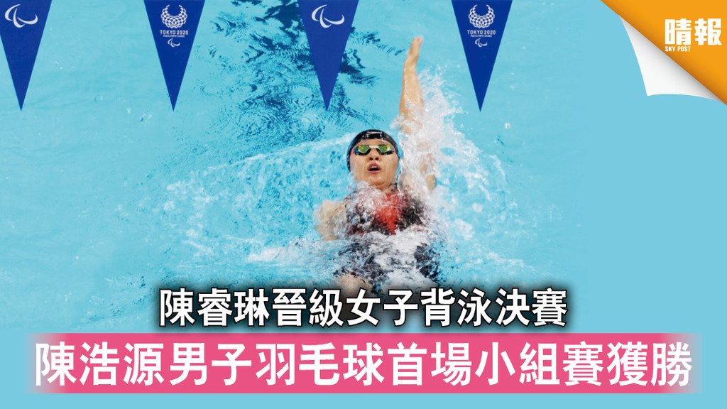 東京殘奧｜陳睿琳晉級女子背泳決賽 陳浩源男子羽毛球首場小組賽獲勝