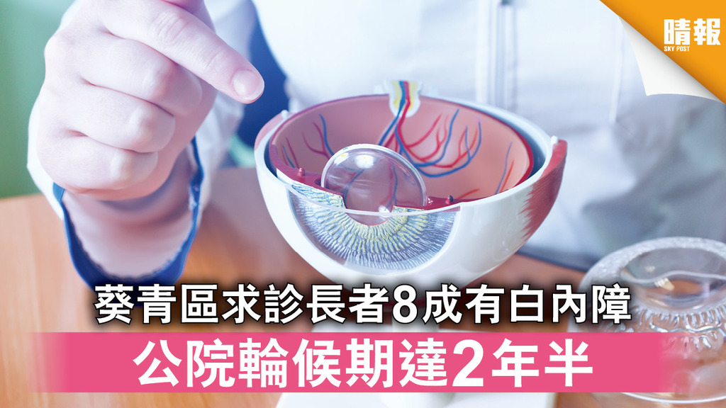 眼睛健康｜葵青區求診長者8成有白內障 公院輪候期達2年半 