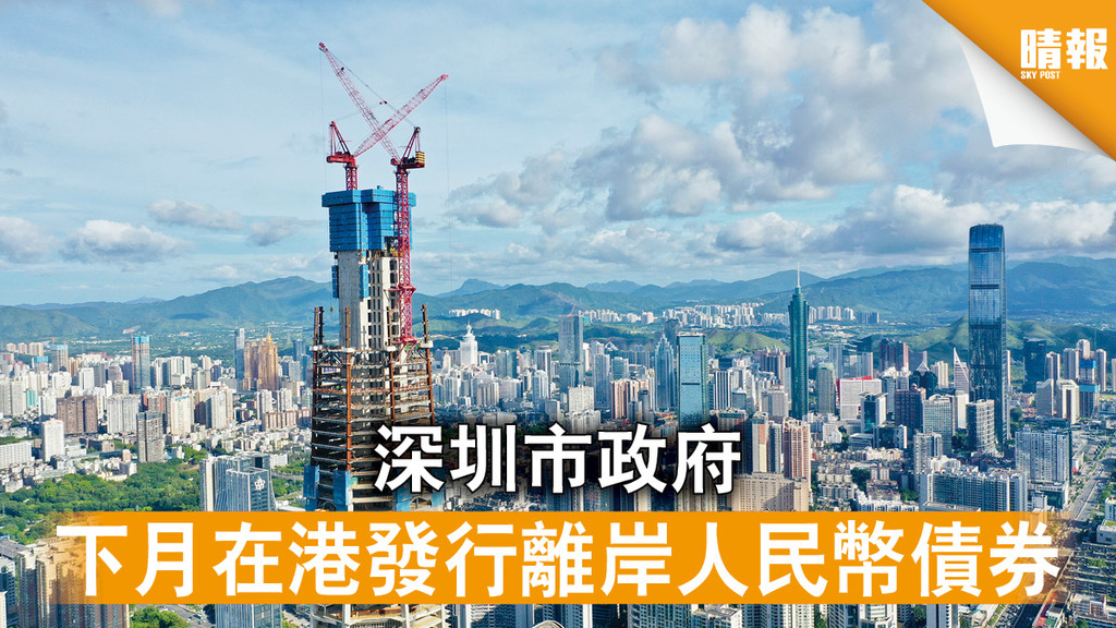 香港經濟｜深圳市政府下月在港發行離岸人民幣債券 