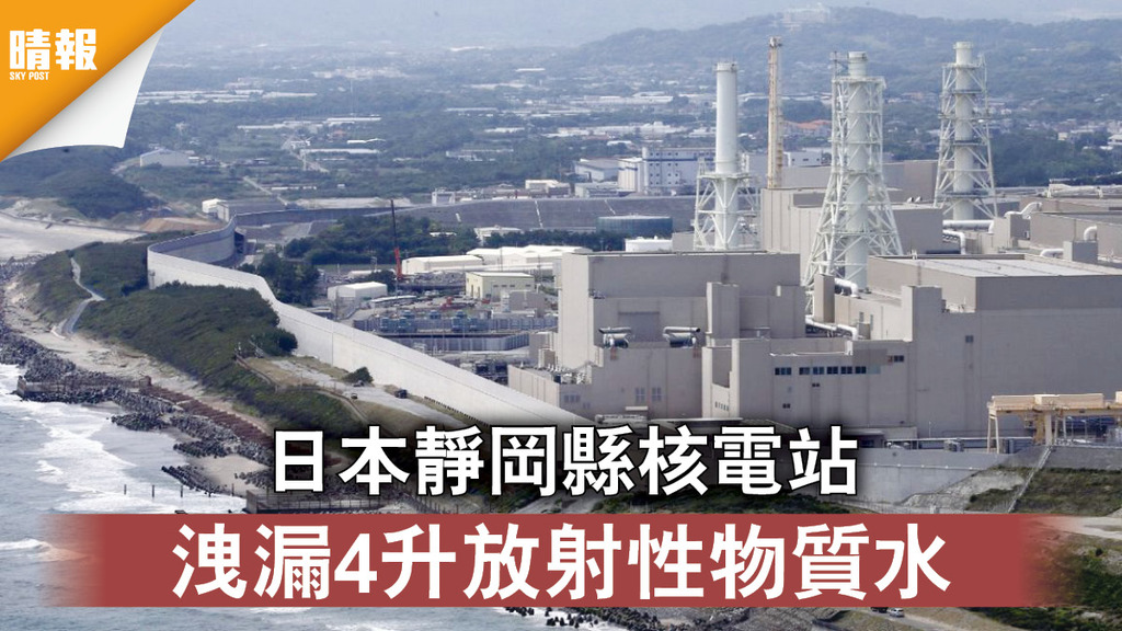 核電站事故｜日本靜岡縣核電站 洩漏4升放射性物質水