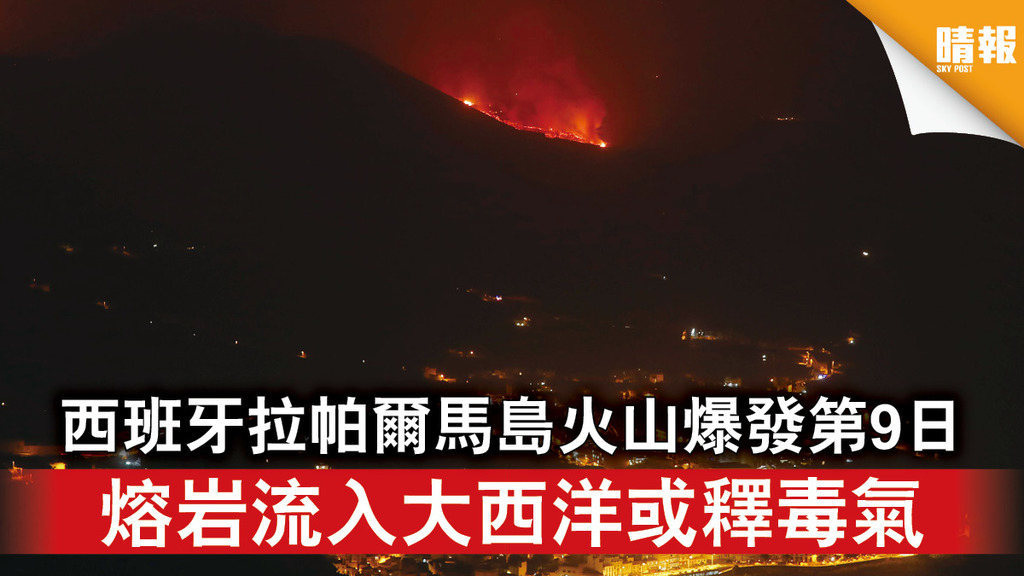 火山爆發｜西班牙拉帕爾馬島火山爆發第9日 熔岩流入大西洋或釋毒氣