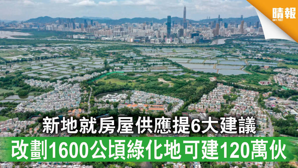 房屋供應｜新地就房屋供應提6大建議 改劃1600公頃綠化地可建120萬伙