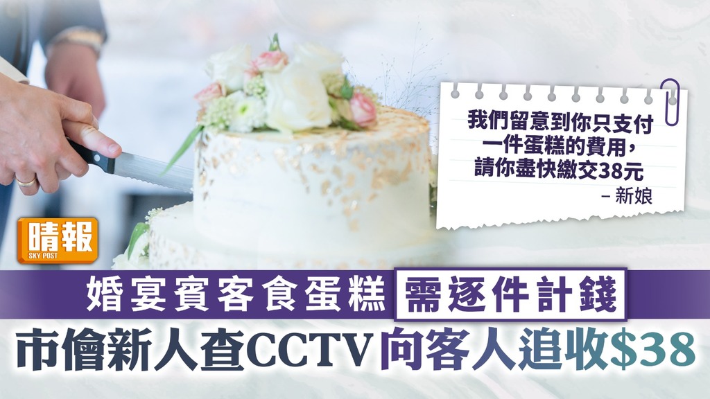 婚禮鬧劇 ︳婚宴賓客食蛋糕需逐件計錢 市儈新人查CCTV向客人追收$38