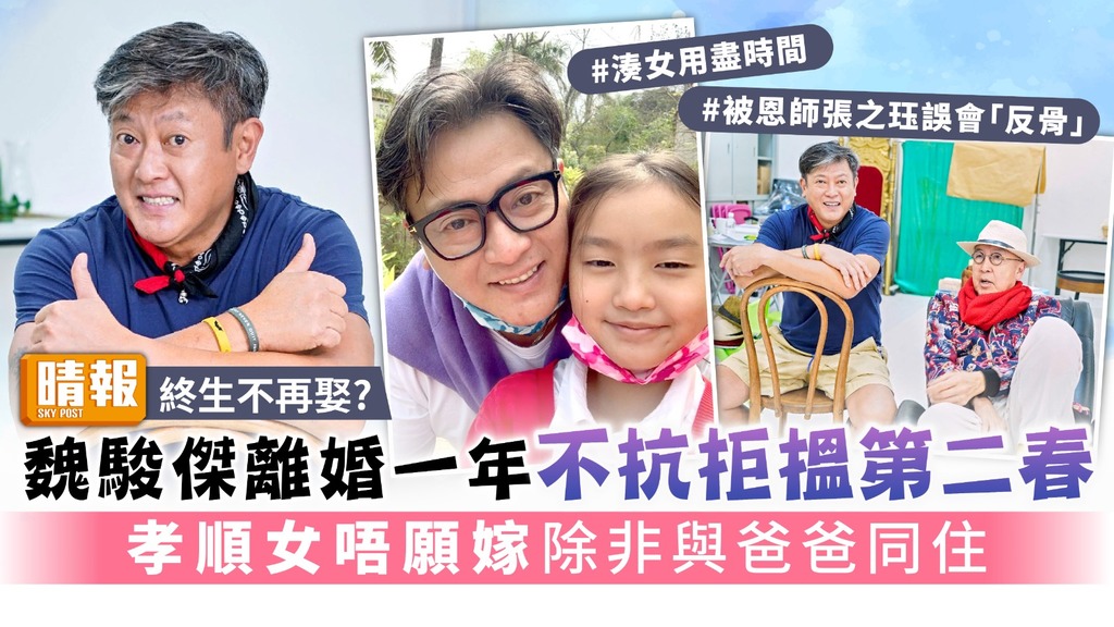 終生不再娶?丨魏駿傑離婚一年不抗拒搵第二春 孝順女唔願嫁除非與爸爸同住