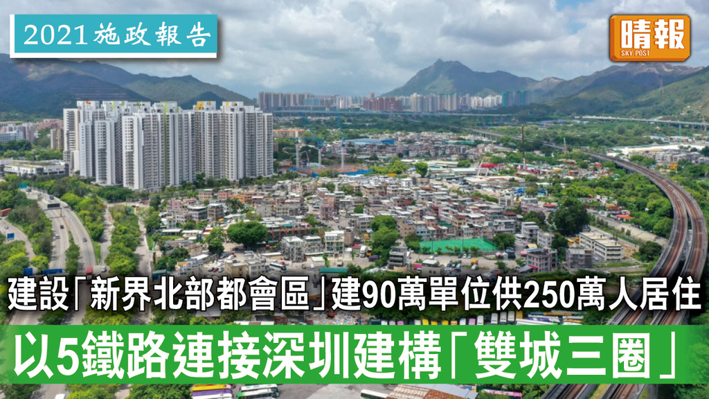 施政報告2021｜建設「新界北部都會區」建90萬單位供250萬人居住 以5鐵路連接深圳建構「雙城三圈」