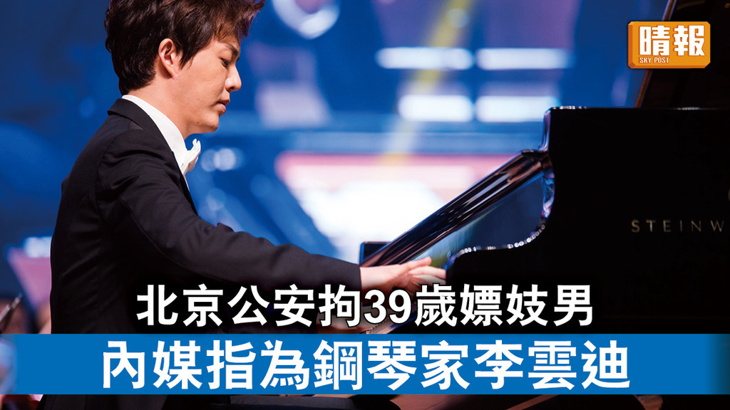 李雲迪疑被捕｜北京公安拘39歲嫖妓男 內媒指為鋼琴家李雲迪 