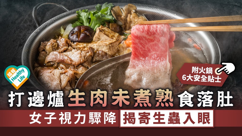 食用安全︳打邊爐生肉未煮熟食落肚 女子視力驟降揭寄生蟲入眼︳附火鍋6大安全貼士