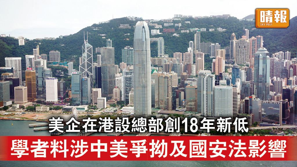 香港國安法｜美企在港設總部創18年新低 學者料涉中美爭拗及國安法影響