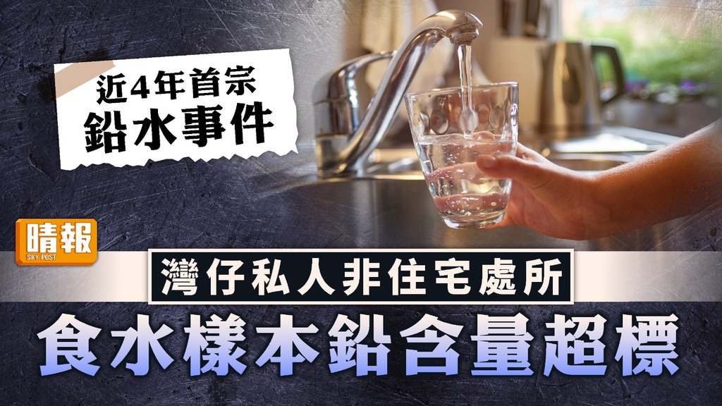 水質問題｜灣仔私人非住宅處所水樣本鉛超標 水務署：4年來首宗