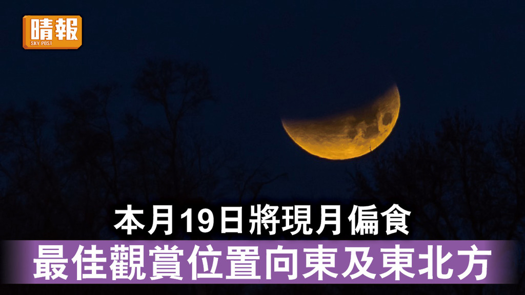 天文現象｜本月19日將現月偏食 最佳觀賞位置向東及東北方