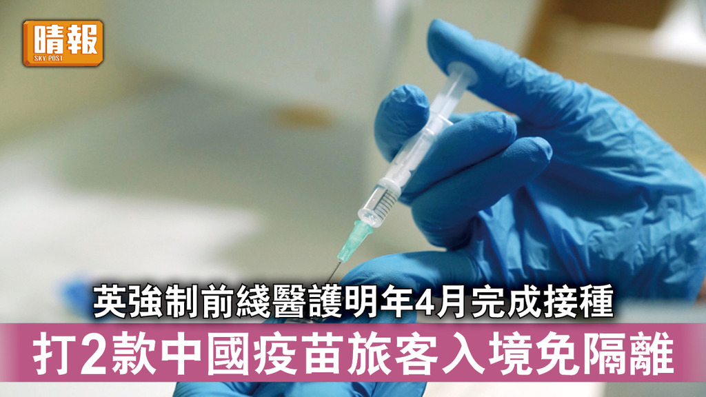 新冠疫苗｜英強制前綫醫護明年4月完成接種 打2款中國疫苗旅客入境免隔離