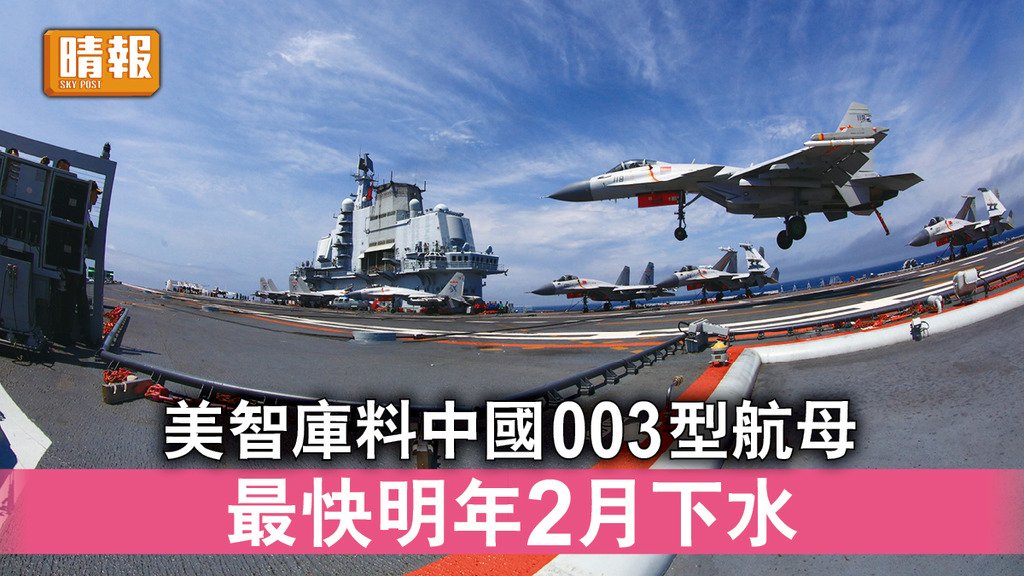 中美角力｜美智庫料中國003型航母 最快明年2月下水