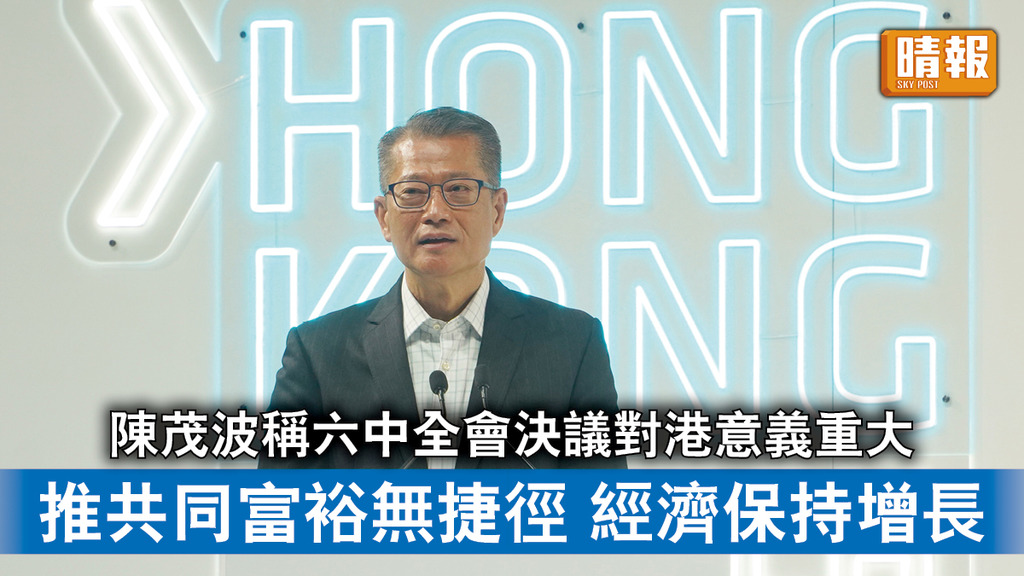 六中全會｜陳茂波稱全會決議對港意義重大 推共同富裕無捷徑 經濟保持增長