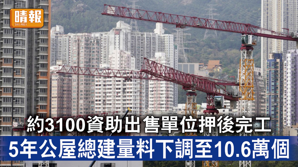 公屋難求｜約3100資助出售單位押後完工 5年公屋總建量料下調至10.6萬個