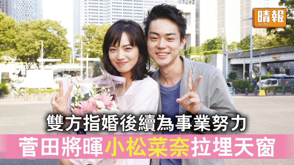 男神封盤｜菅田將暉小松菜奈宣布拉埋天窗 雙方指婚後續為事業努力