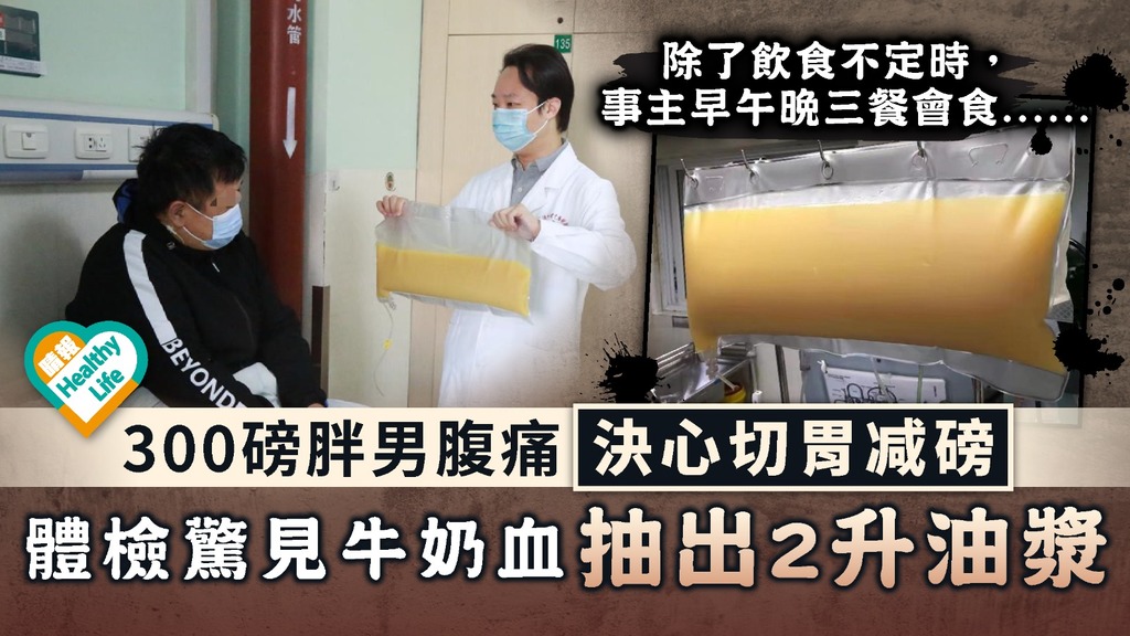 血脂爆標︳300磅胖男腹痛決心切胃减磅 體檢驚見牛奶血抽出2升油漿