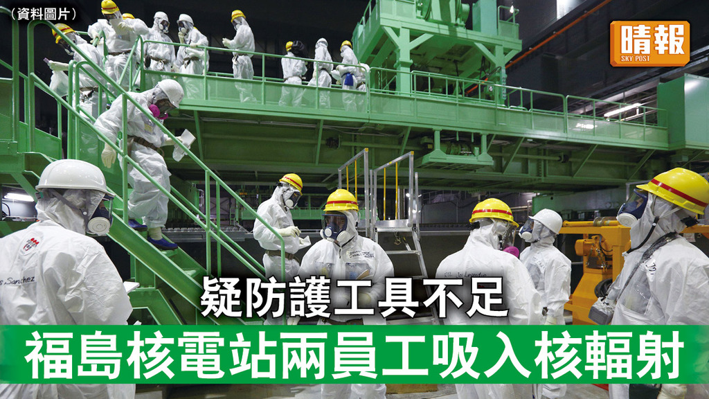 福島核災｜疑防護工具不足 福島核電站兩員工吸入核輻射