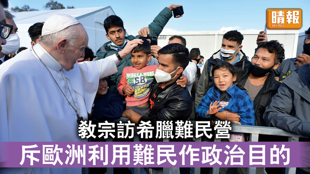 難民危機｜教宗訪希臘難民營 斥歐洲利用難民作政治目的