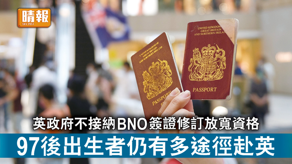 海外移民｜英政府不接納BNO簽證修訂放寬資格 97後出生者仍有多途徑赴英