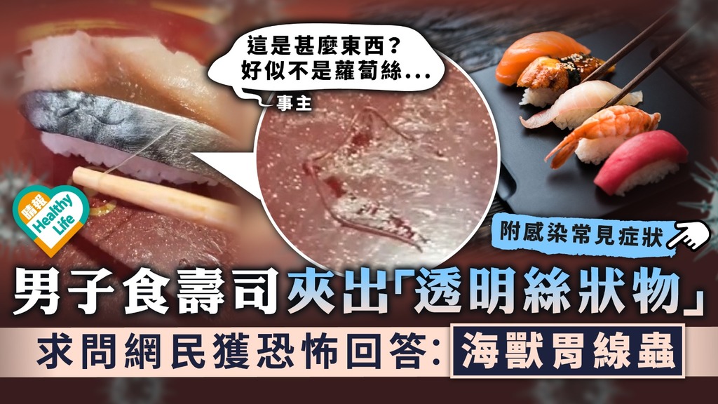 食用安全︳男子食壽司夾出「透明絲狀物」 求問網民獲恐怖回答︰海獸胃線蟲︳附感染病徵