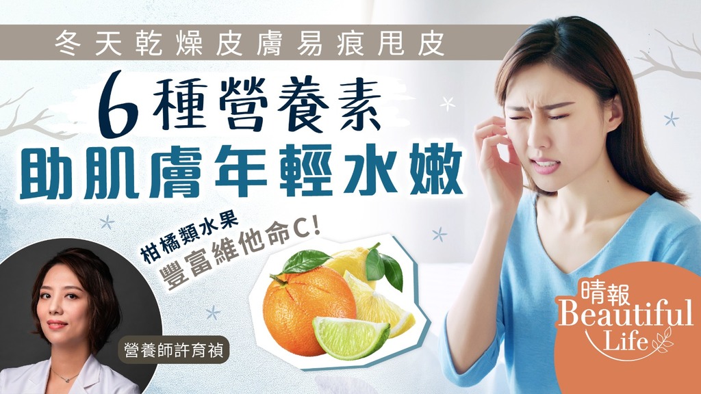 Beautiful Life︳冬天乾燥皮膚易發癢脫皮 6種營養素助肌膚保持年輕水嫩