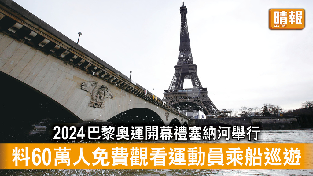 巴黎奧運｜2024巴黎奧運開幕禮塞納河舉行 料60萬人免費觀看運動員乘船巡遊