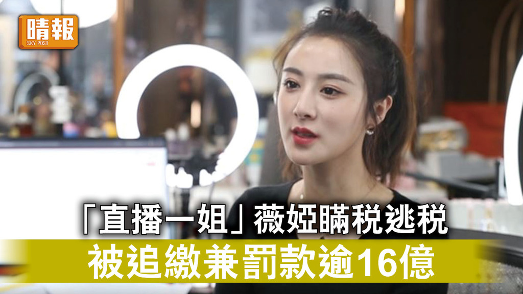 直播帶貨｜「直播一姐」薇婭瞞稅逃稅 被追繳兼罰款逾16億