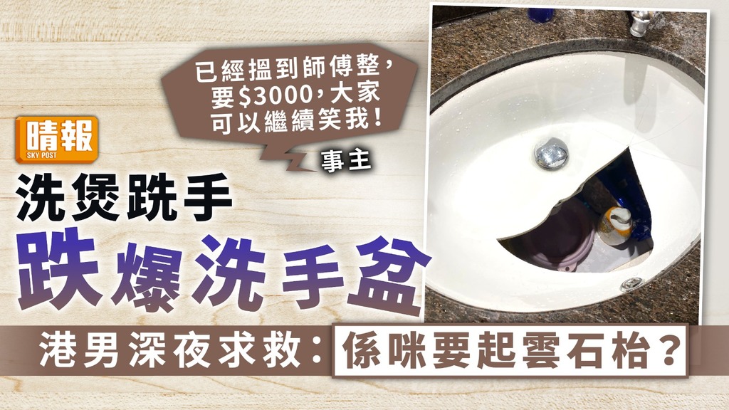 家居意外 ︳洗煲跣手跌爆洗手盆穿大窿 港男深夜求救：係咪要起雲石枱？