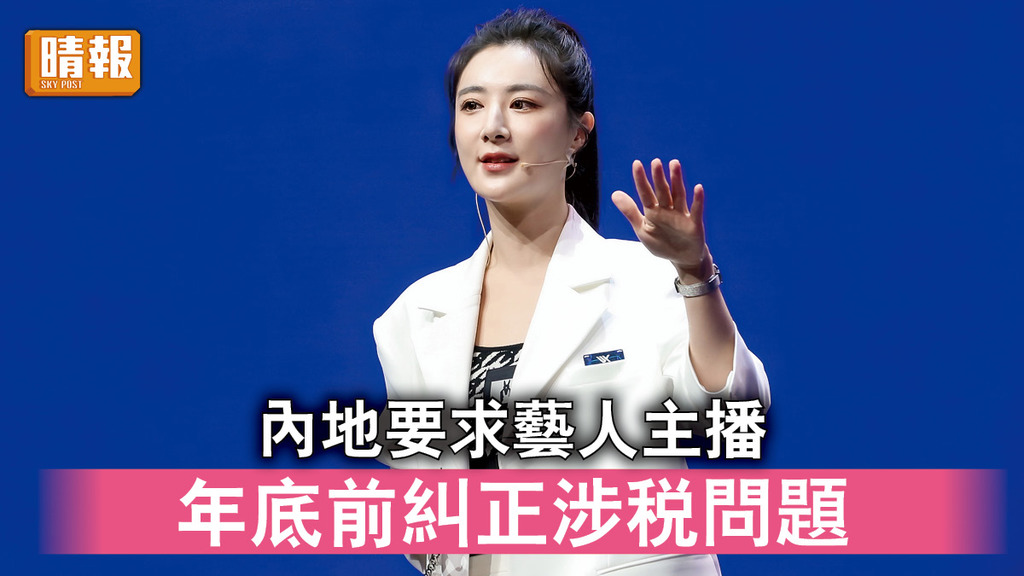 查稅風暴｜內地要求藝人主播 年底前糾正涉稅問題