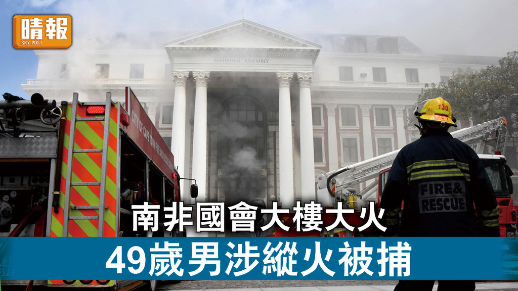 南非國會大火｜南非國會大樓大火 49歲男涉縱火被捕
