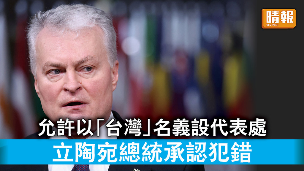 兩岸關係｜允許以「台灣」名義設代表處 立陶宛總統承認犯錯