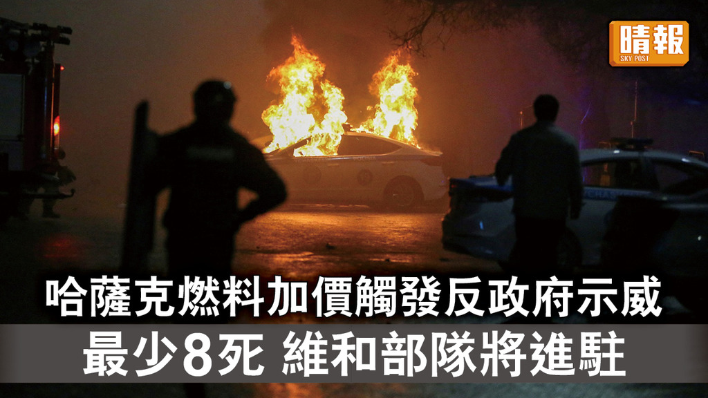 哈薩克示威｜哈薩克燃料加價觸發反政府示威  最少8死 維和部隊將進駐