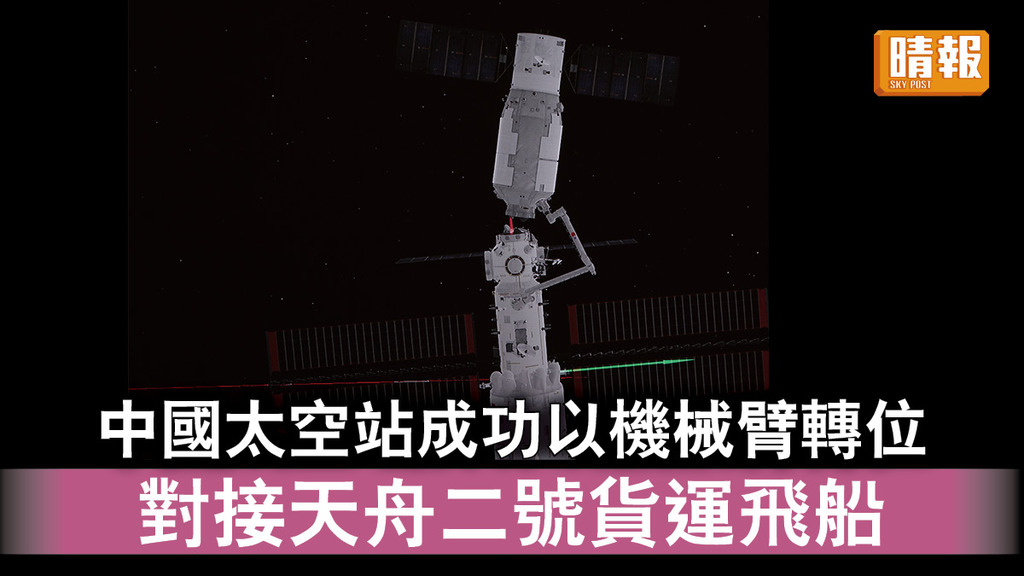 太空探索｜中國太空站成功以機械臂轉位 對接天舟二號貨運飛船