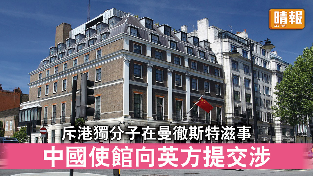 中英關係｜斥港獨分子在曼徹斯特滋事 中國使館向英方提交涉   