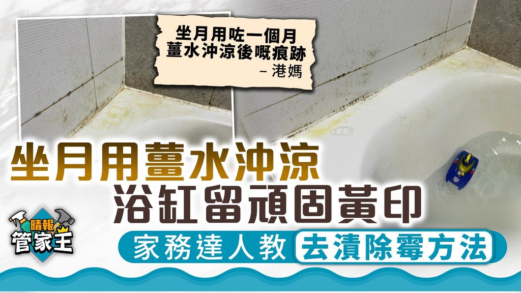 管家王︳坐月用薑水沖涼浴缸留頑固黃印 家務達人教去漬除霉方法