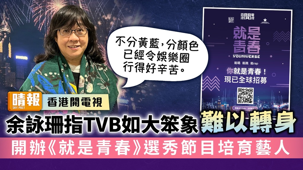 香港開電視丨余詠珊指TVB如大笨象難以轉身 開辦《就是青春》選秀節目培育藝人