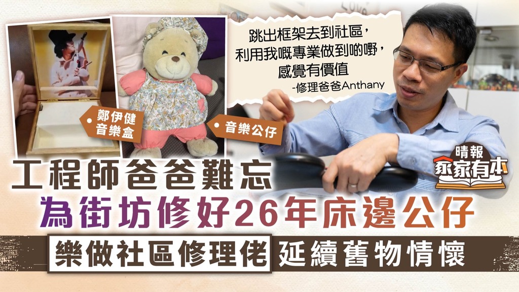家家有本︳工程師爸爸難忘為街坊修好26年床邊音樂公仔 樂做社區修理佬延續舊物情懷